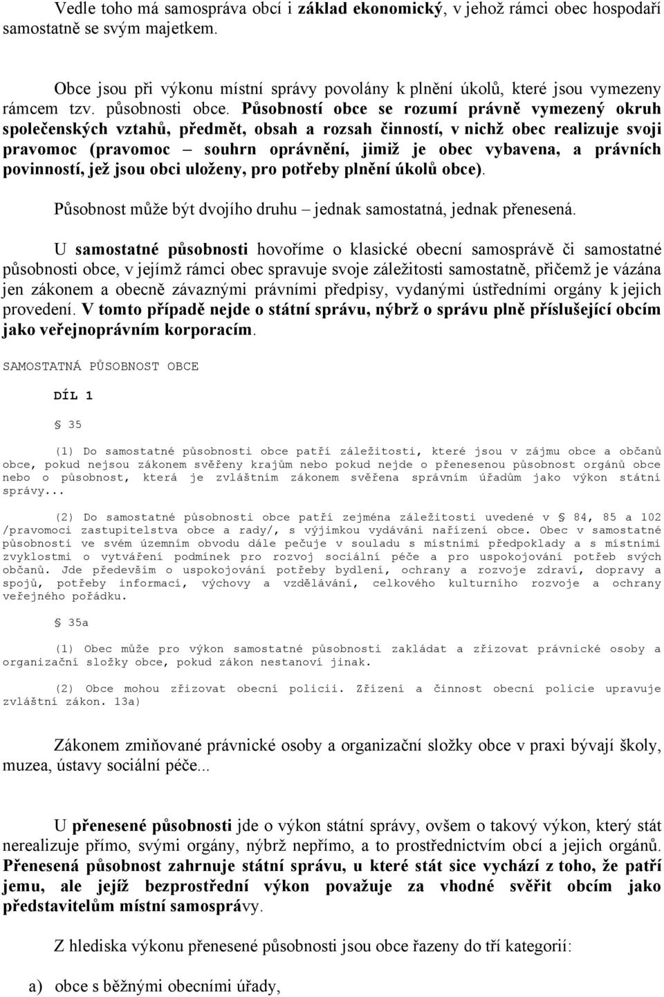 Působností obce se rozumí právně vymezený okruh společenských vztahů, předmět, obsah a rozsah činností, v nichž obec realizuje svoji pravomoc (pravomoc souhrn oprávnění, jimiž je obec vybavena, a