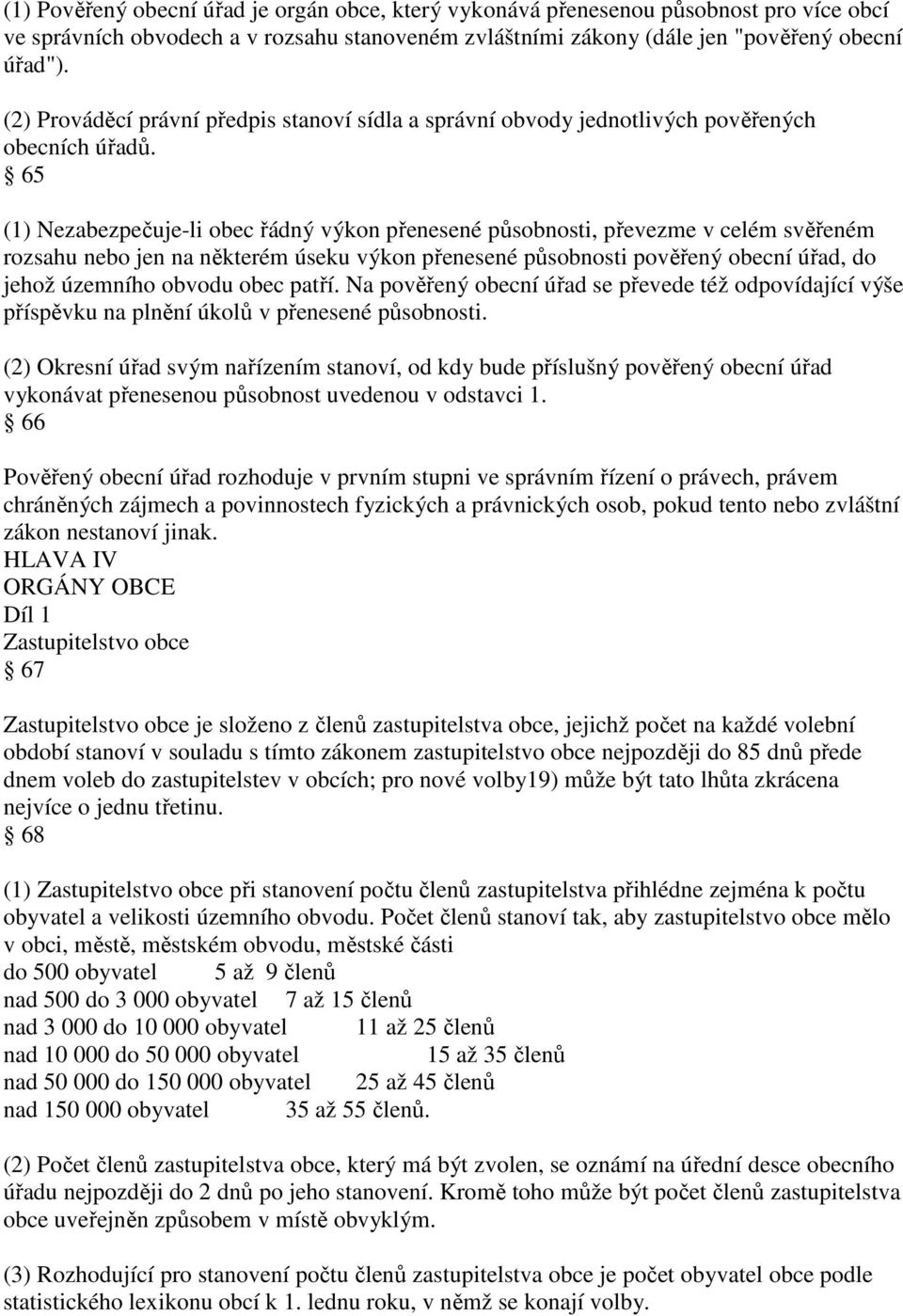 65 (1) Nezabezpečuje-li obec řádný výkon přenesené působnosti, převezme v celém svěřeném rozsahu nebo jen na některém úseku výkon přenesené působnosti pověřený obecní úřad, do jehož územního obvodu