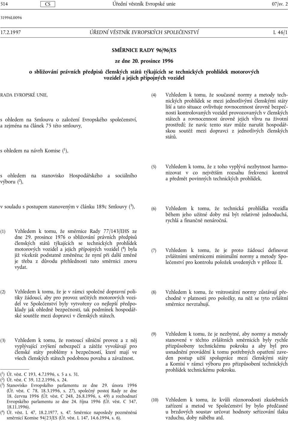 Evropského společenství, a zejména na článek 75 této smlouvy, (4) Vzhledem k tomu, že současné normy a metody technických prohlídek se mezi jednotlivými členskými státy liší a tato situace ovlivňuje