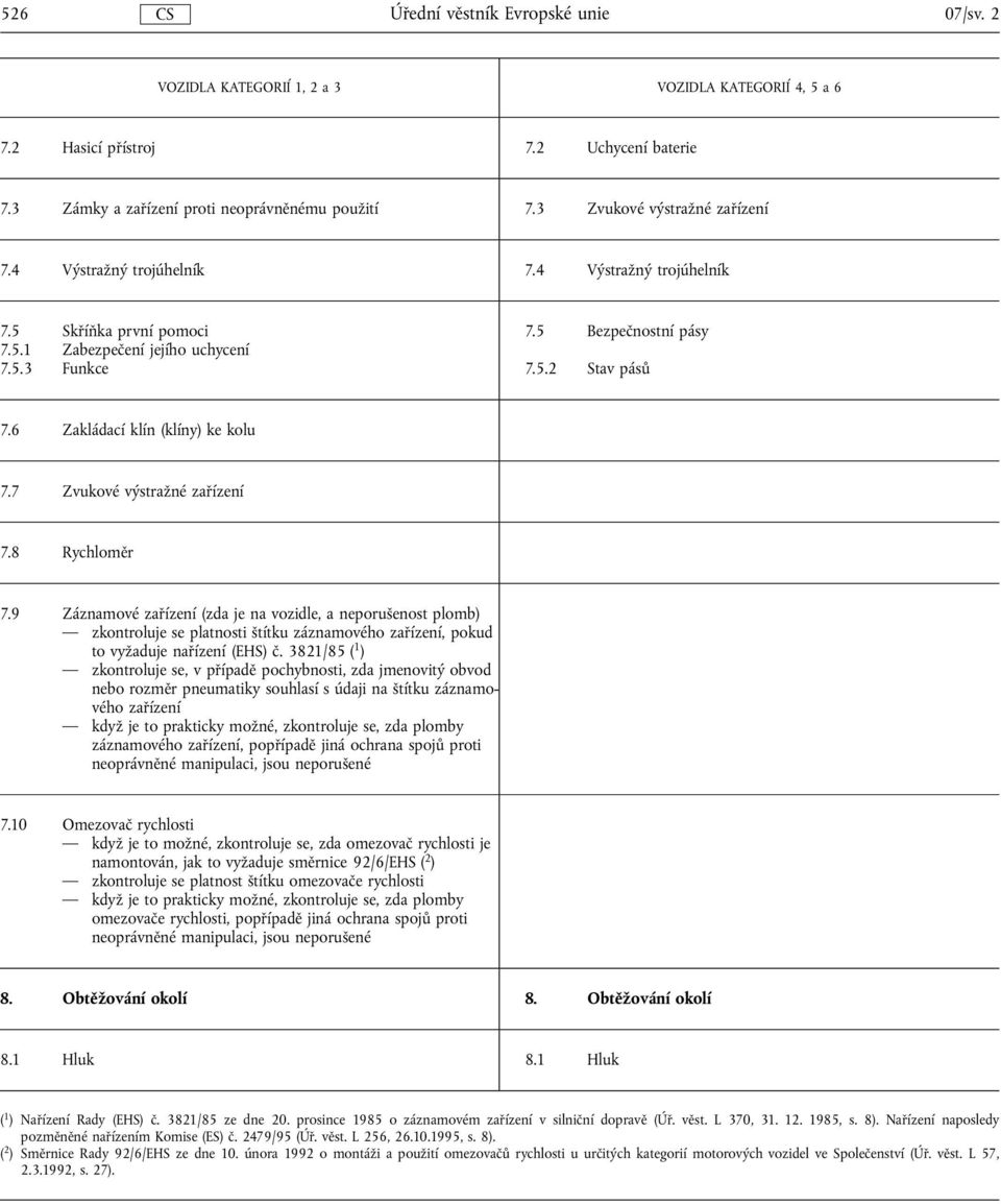 7 Zvukové výstražné zařízení 7.8 Rychloměr 7.9 Záznamové zařízení (zda je na vozidle, a neporušenost plomb) zkontroluje se platnosti štítku záznamového zařízení, pokud to vyžaduje nařízení (EHS) č.