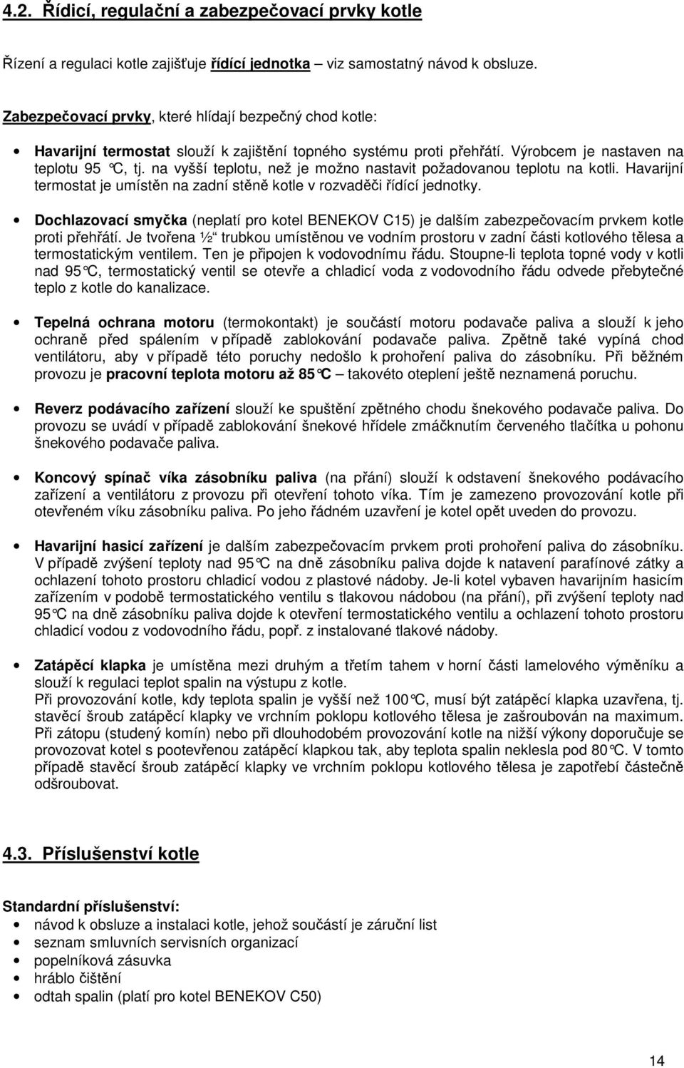 na vyšší teplotu, než je možno nastavit požadovanou teplotu na kotli. Havarijní termostat je umístěn na zadní stěně kotle v rozvaděči řídící jednotky.