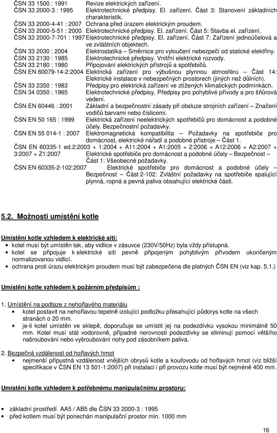 El. zařízení. Část 7: Zařízení jednoúčelová a ve zvláštních objektech. ČSN 33 2030 : 2004 Elektrostatika Směrnice pro vyloučení nebezpečí od statické elektřiny.