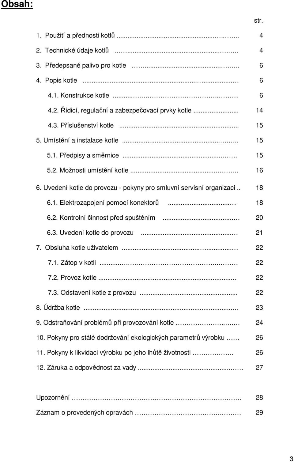 . 6.1. Elektrozapojení pomocí konektorů... 6.2. Kontrolní činnost před spuštěním... 6.3. Uvedení kotle do provozu... 7. Obsluha kotle uživatelem...... 7.1. Zátop v kotli....... 7.2. Provoz kotle... 7.3. Odstavení kotle z provozu.