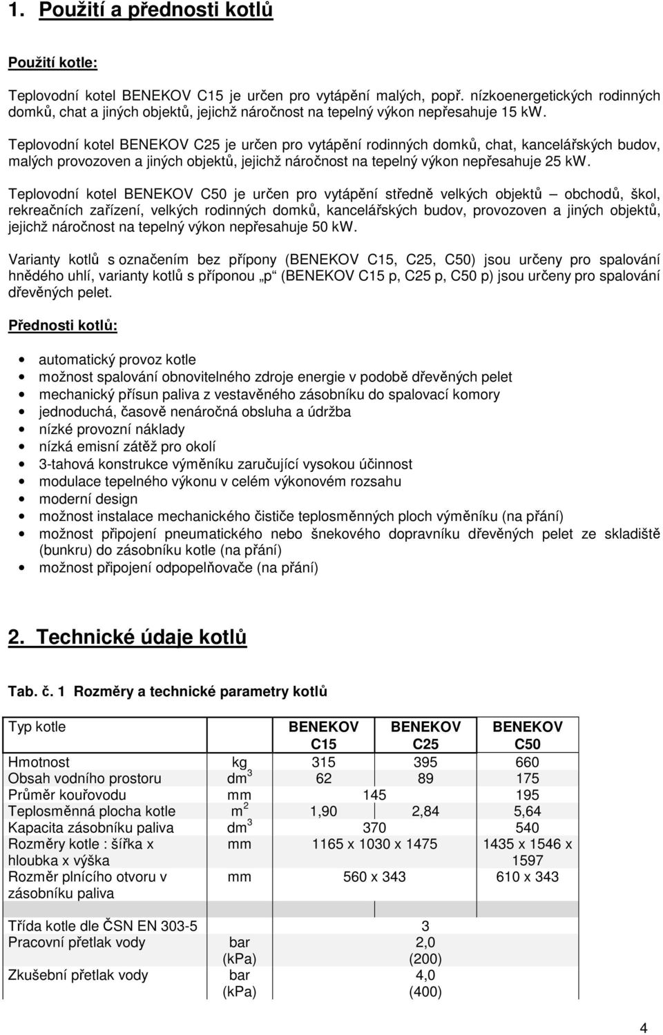 Teplovodní kotel BENEKOV C25 je určen pro vytápění rodinných domků, chat, kancelářských budov, malých provozoven a jiných objektů, jejichž náročnost na tepelný výkon nepřesahuje 25 kw.