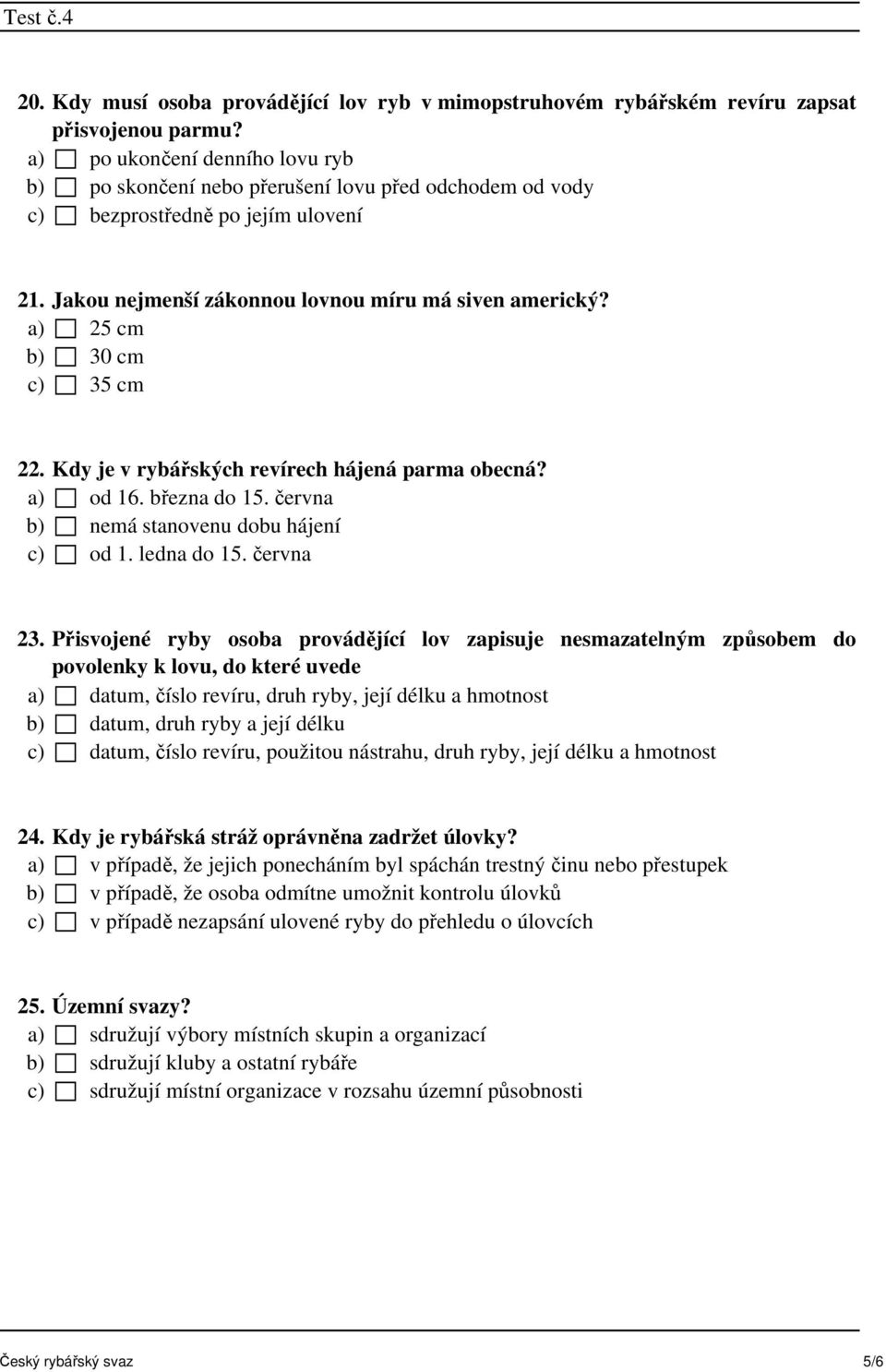 a) 25 cm b) 30 cm c) 35 cm 22. Kdy je v rybářských revírech hájená parma obecná? a) od 16. března do 15. června b) nemá stanovenu dobu hájení c) od 1. ledna do 15. června 23.