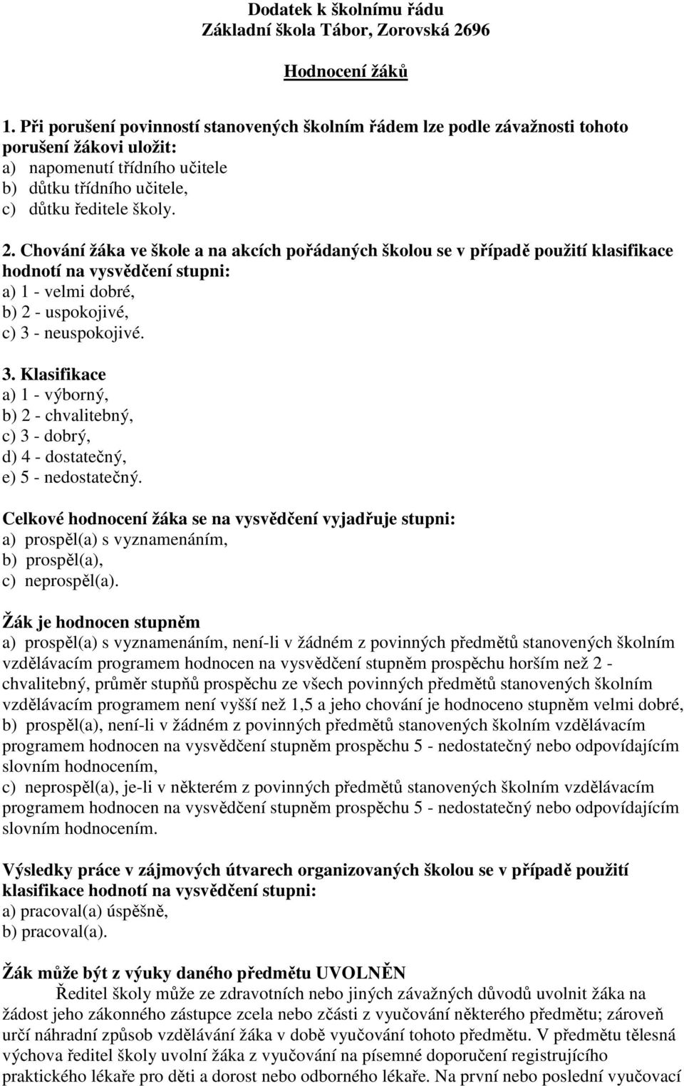 Chování žáka ve škole a na akcích pořádaných školou se v případě použití klasifikace hodnotí na vysvědčení stupni: a) 1 - velmi dobré, b) 2 - uspokojivé, c) 3 