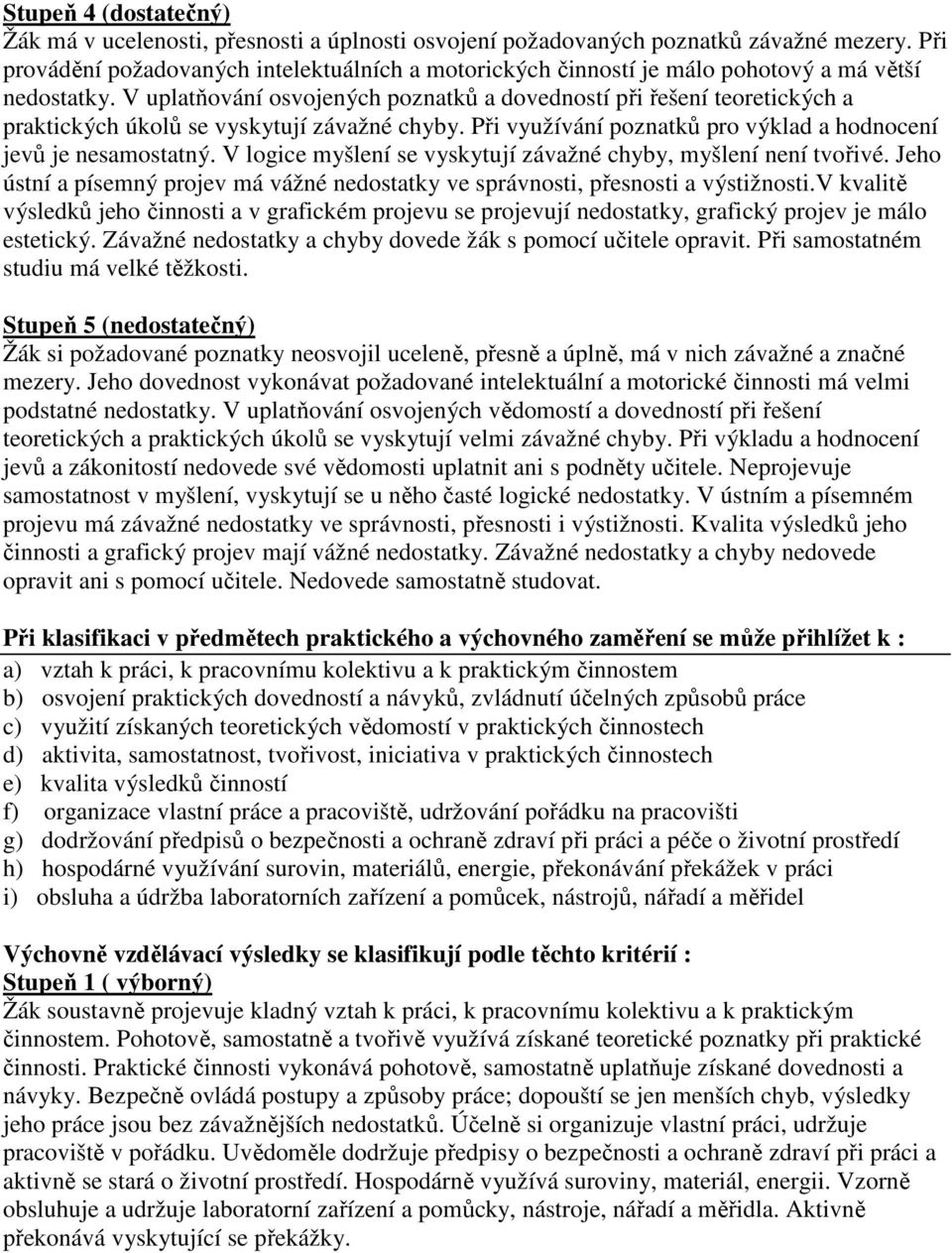 V uplatňování osvojených poznatků a dovedností při řešení teoretických a praktických úkolů se vyskytují závažné chyby. Při využívání poznatků pro výklad a hodnocení jevů je nesamostatný.