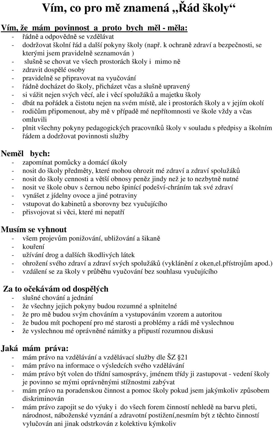 docházet do školy, přicházet včas a slušně upravený - si vážit nejen svých věcí, ale i věcí spolužáků a majetku školy - dbát na pořádek a čistotu nejen na svém místě, ale i prostorách školy a v jejím