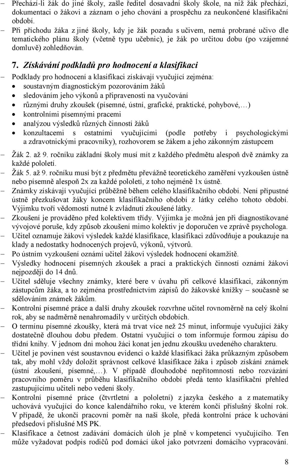 Získávání podkladů pro hodnocení a klasifikaci Podklady pro hodnocení a klasifikaci získávají vyučující zejména: soustavným diagnostickým pozorováním žáků sledováním jeho výkonů a připravenosti na