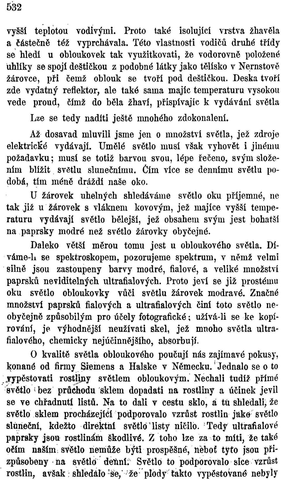 pod deštičkou. Deska tvoří zde vydatný reflektor, ale také sama majíc temperaturu vysokou vede proud, čímž do bělá žhaví, přispívajíc k vydávání světla Lze se tedy nadíti ještě mnohého zdokonalení.