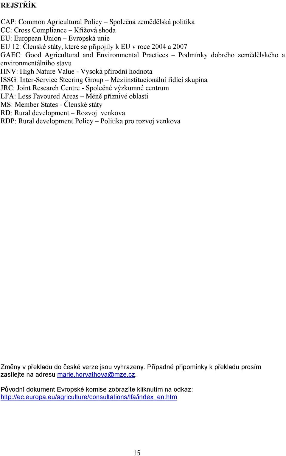 Meziinstitucionální řídící skupina JRC: Joint Research Centre - Společné výzkumné centrum LFA: Less Favoured Areas Méně příznivé oblasti MS: Member States - Členské státy RD: Rural development Rozvoj