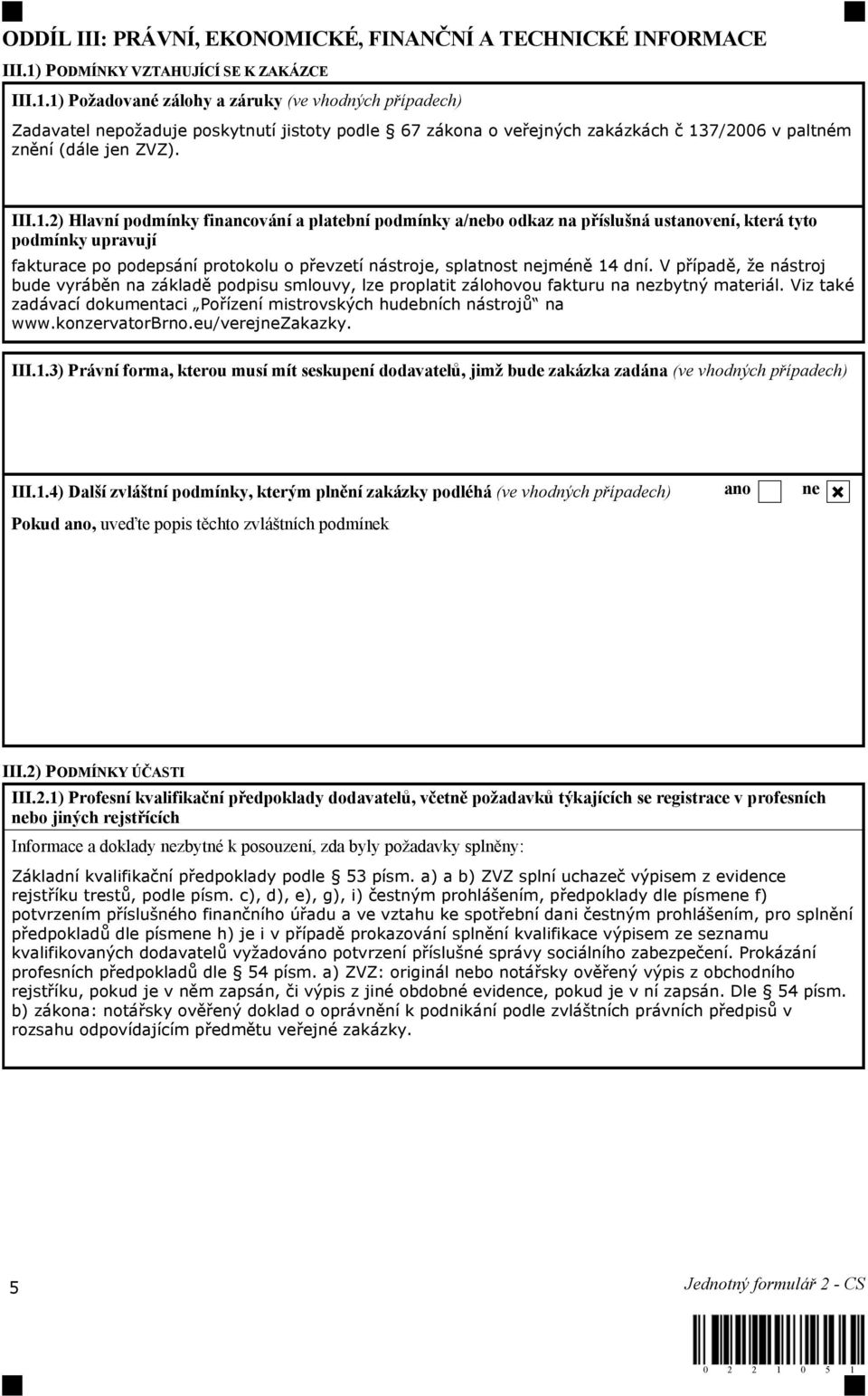1) Požadované zálohy a záruky (ve vhodných případech) Zadavatel nepožaduje poskytnutí jistoty podle 67 zákona o veřejných zakázkách č 137/2006 v paltném znění (dále jen ZVZ). III.1.2) Hlavní podmínky financování a platební podmínky a/nebo odkaz na příslušná ustanovení, která tyto podmínky upravují fakturace po podepsání protokolu o převzetí nástroje, splatnost nejméně 14 dní.