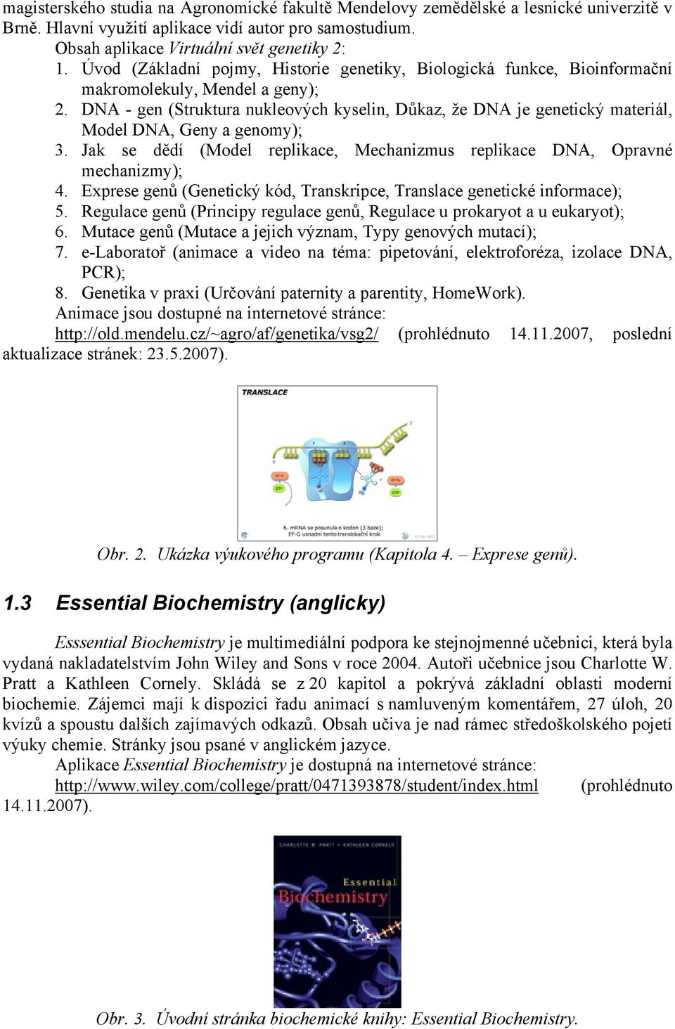 DNA - gen (Struktura nukleových kyselin, Důkaz, že DNA je genetický materiál, Model DNA, Geny a genomy); 3. Jak se dědí (Model replikace, Mechanizmus replikace DNA, Opravné mechanizmy); 4.