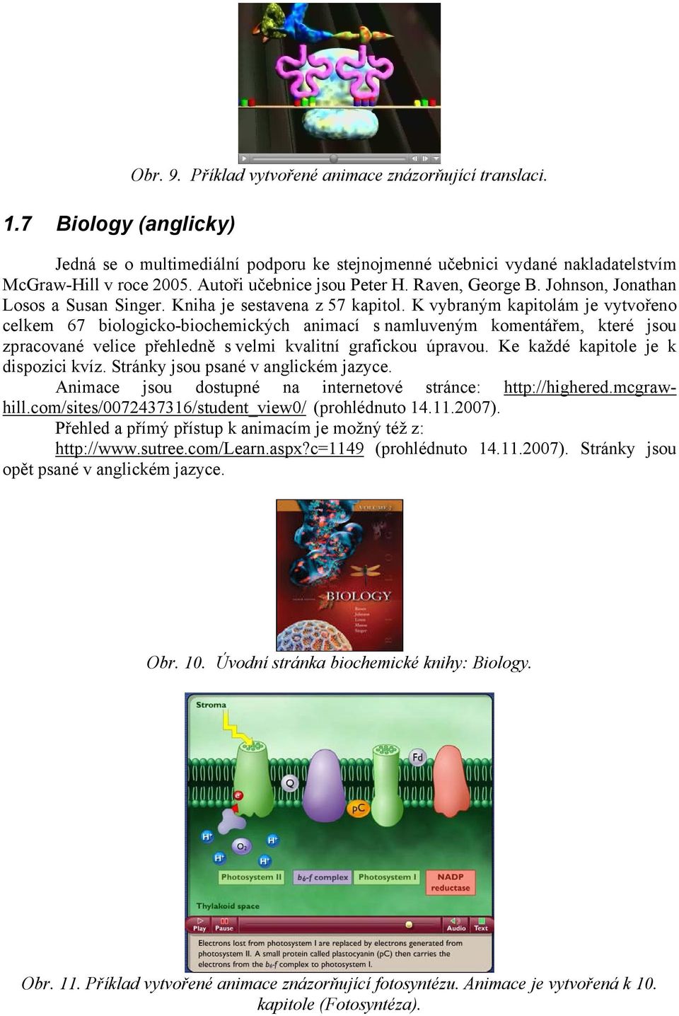 K vybraným kapitolám je vytvořeno celkem 67 biologicko-biochemických animací s namluveným komentářem, které jsou zpracované velice přehledně s velmi kvalitní grafickou úpravou.