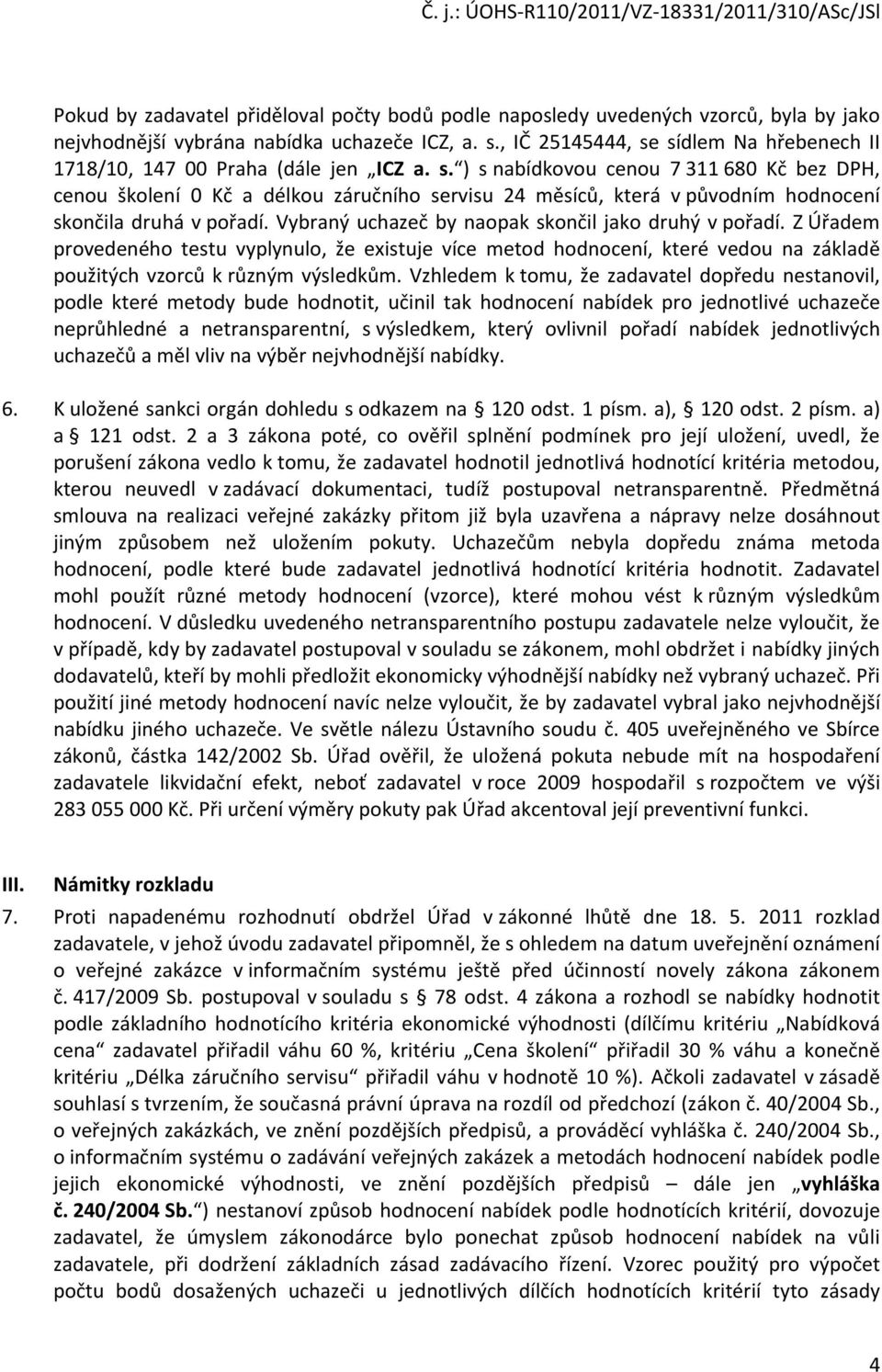 Vybraný uchazeč by naopak skončil jako druhý v pořadí. Z Úřadem provedeného testu vyplynulo, že existuje více metod hodnocení, které vedou na základě použitých vzorců k různým výsledkům.