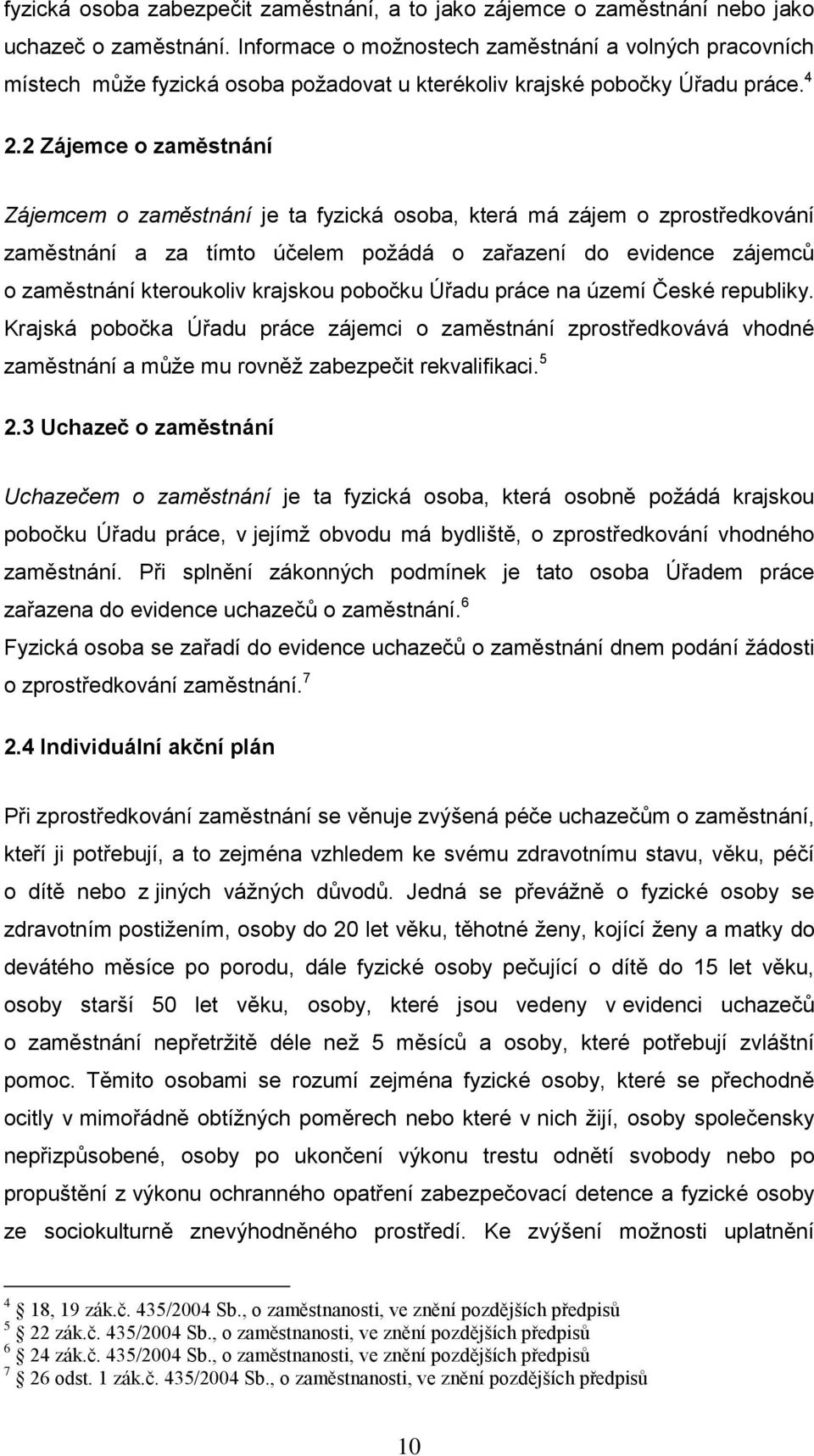 2 Zájemce o zaměstnání Zájemcem o zaměstnání je ta fyzická osoba, která má zájem o zprostředkování zaměstnání a za tímto účelem požádá o zařazení do evidence zájemců o zaměstnání kteroukoliv krajskou