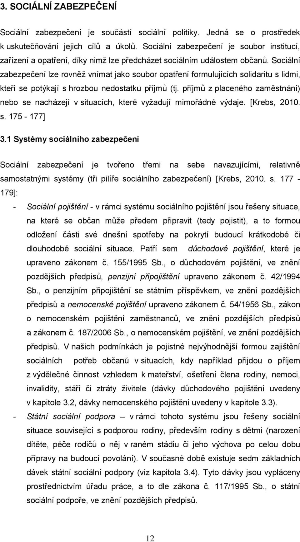 Sociální zabezpečení lze rovněž vnímat jako soubor opatření formulujících solidaritu s lidmi, kteří se potýkají s hrozbou nedostatku příjmů (tj.