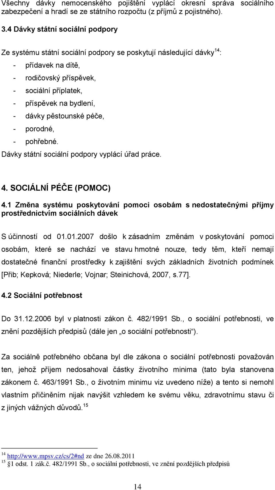 pěstounské péče, - porodné, - pohřebné. Dávky státní sociální podpory vyplácí úřad práce. 4. SOCIÁLNÍ PÉČE (POMOC) 4.