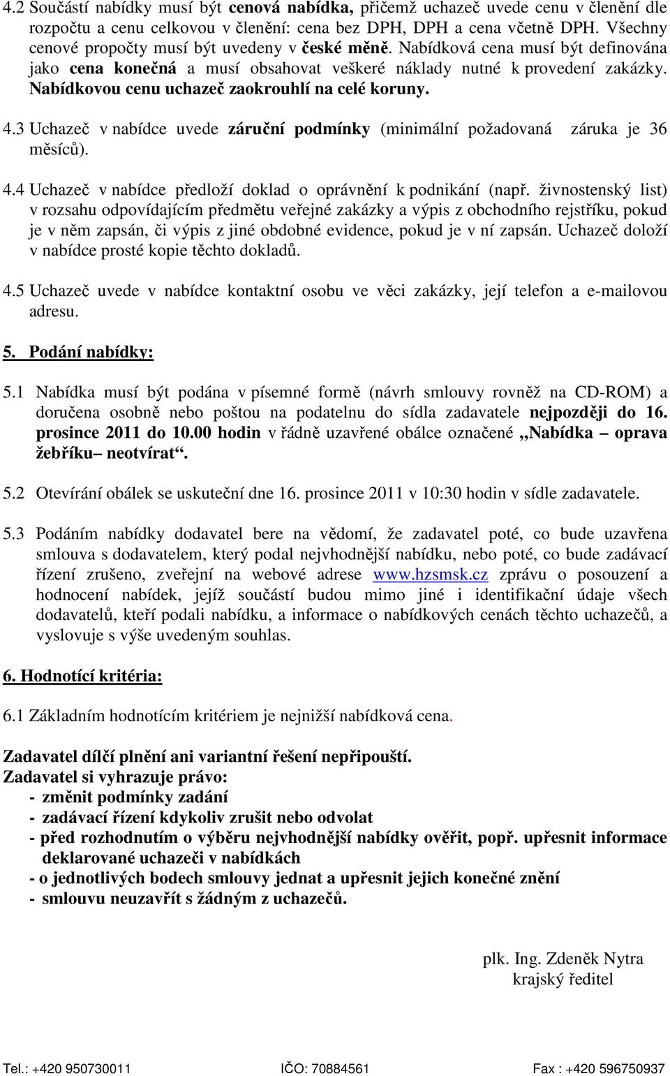 Nabídkovou cenu uchazeč zaokrouhlí na celé koruny. 4.3 Uchazeč v nabídce uvede záruční podmínky (minimální požadovaná záruka je 36 měsíců). 4.4 Uchazeč v nabídce předloží doklad o oprávnění k podnikání (např.