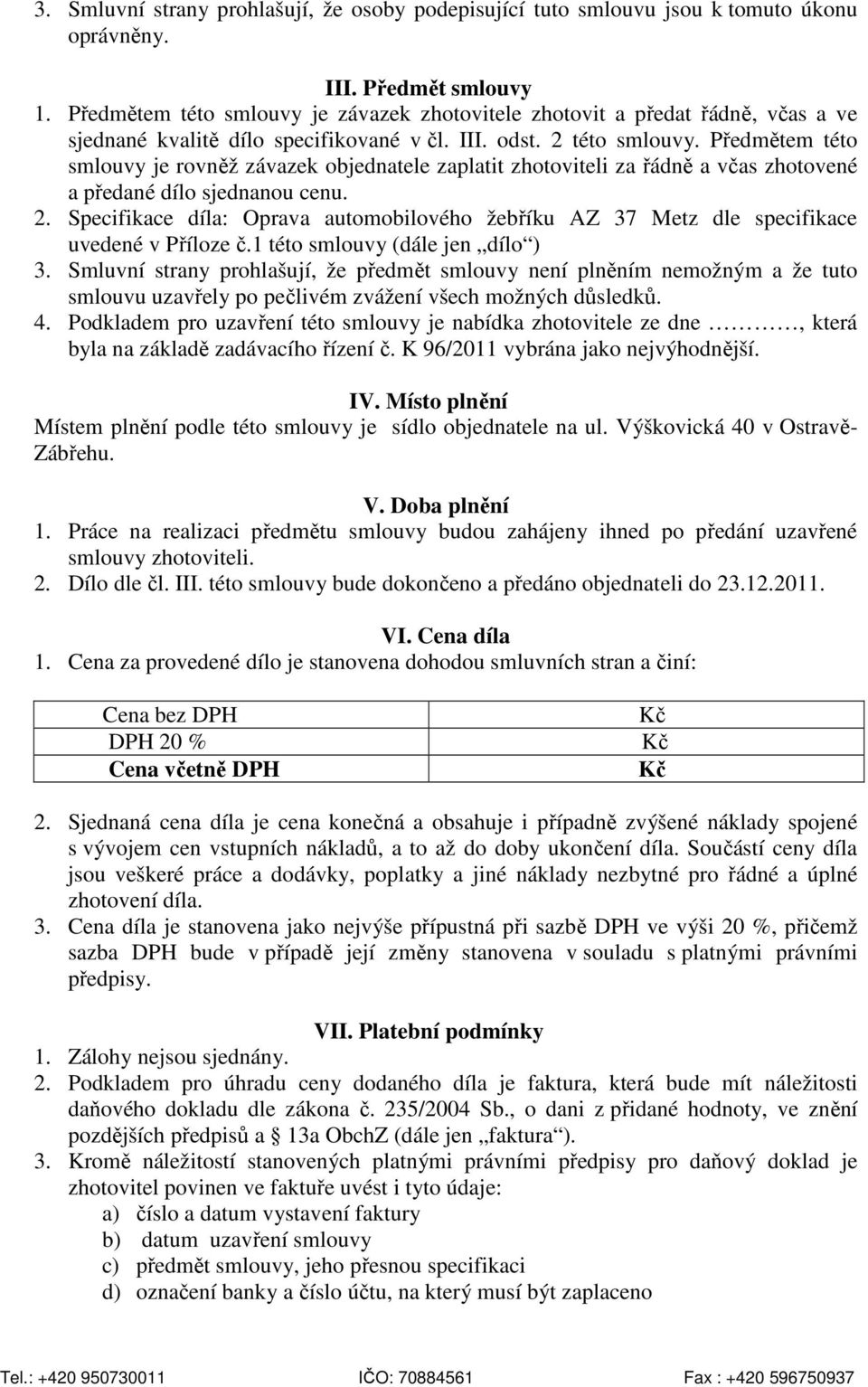 Předmětem této smlouvy je rovněž závazek objednatele zaplatit zhotoviteli za řádně a včas zhotovené a předané dílo sjednanou cenu. 2.