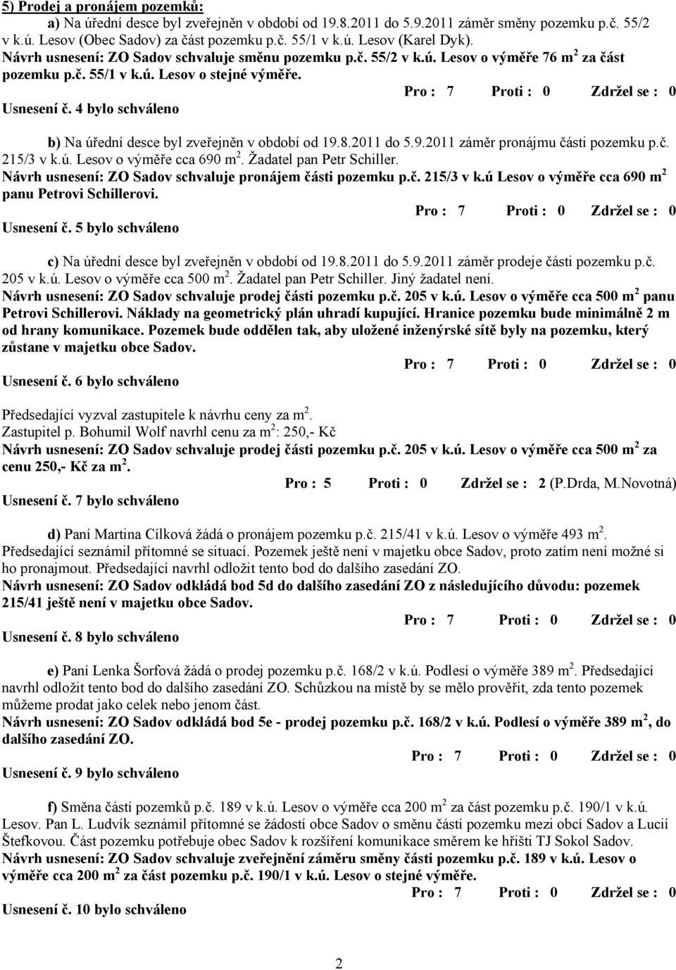 4 bylo schváleno b) Na úřední desce byl zveřejněn v období od 19.8.2011 do 5.9.2011 záměr pronájmu části pozemku p.č. 215/3 v k.ú. Lesov o výměře cca 690 m 2. Žadatel pan Petr Schiller.