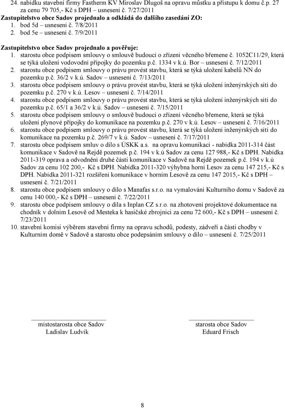 starostu obce podpisem smlouvy o smlouvě budoucí o zřízení věcného břemene č. 1052C11/29, která se týká uložení vodovodní přípojky do pozemku p.č. 1334 v k.ú. Bor usnesení č. 7/12/2011 2.