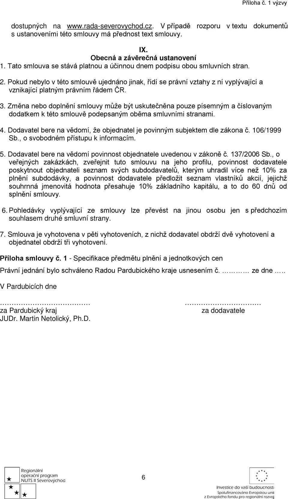 3. Změna nebo doplnění smlouvy může být uskutečněna pouze písemným a číslovaným dodatkem k této smlouvě podepsaným oběma smluvními stranami. 4.