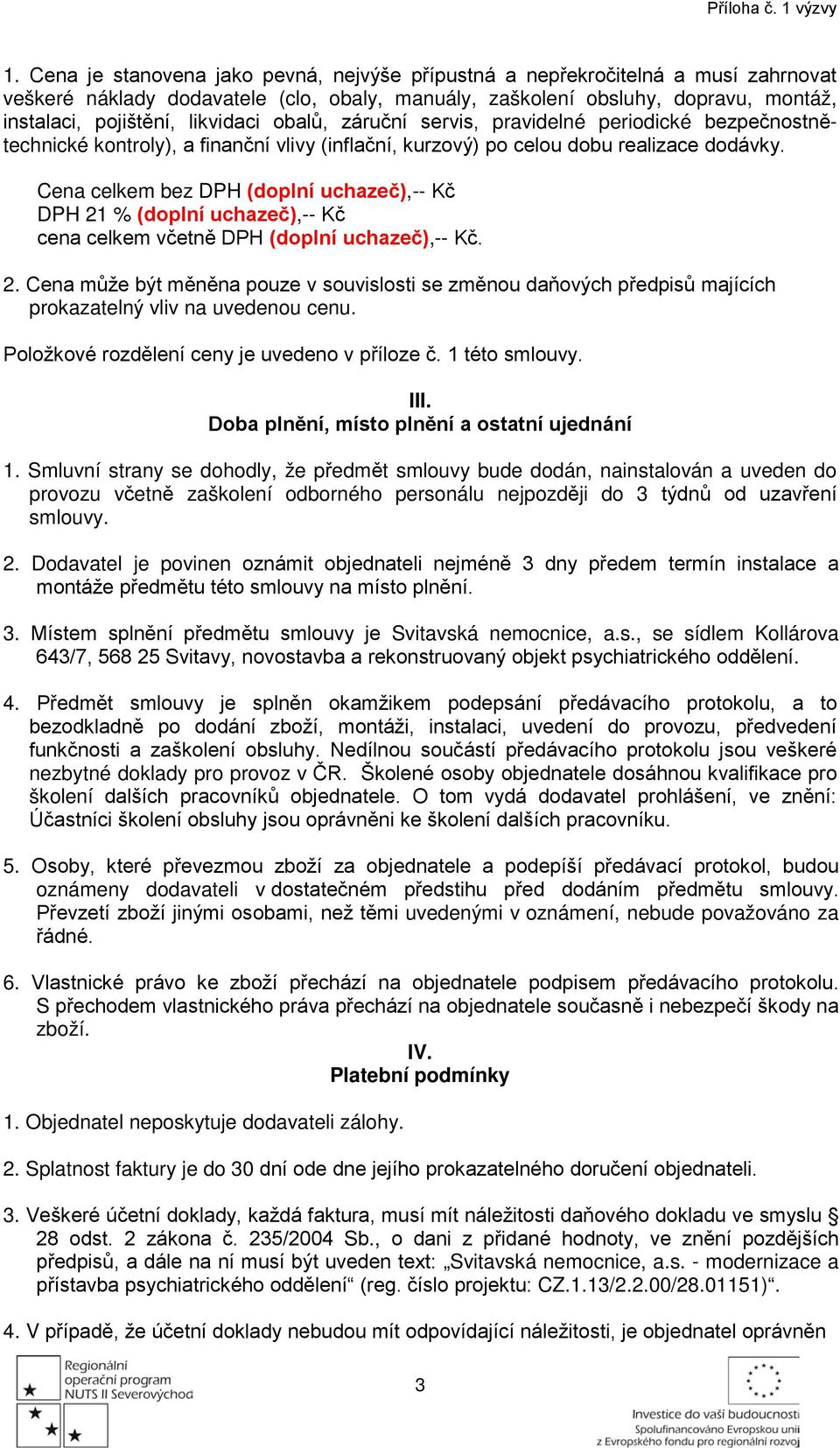 obalů, záruční servis, pravidelné periodické bezpečnostnětechnické kontroly), a finanční vlivy (inflační, kurzový) po celou dobu realizace dodávky.