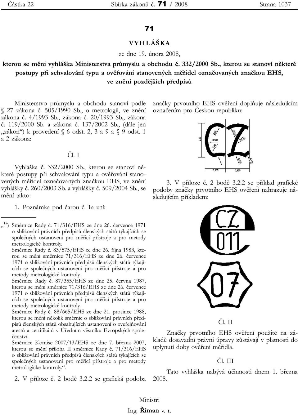 č. 505/1990 Sb., o metrologii, ve znění zákona č. 4/1993 Sb., zákona č. 20/1993 Sb., zákona č. 119/2000 Sb. a zákona č. 137/2002 Sb., (dále jen zákon ) k provedení 6 odst. 2, 3 a 9 a 9 odst.