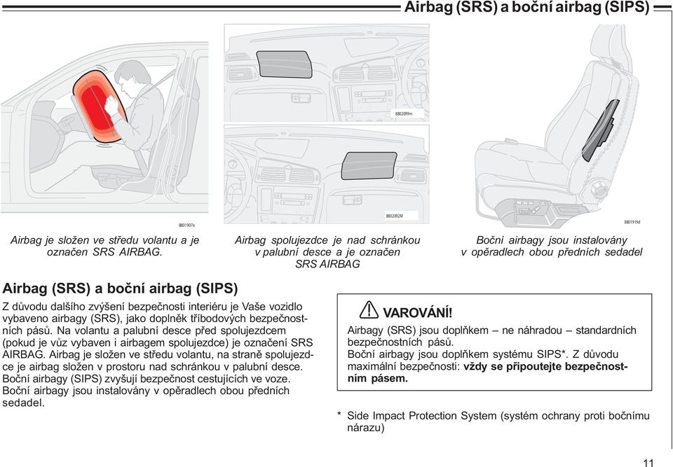 dùvodu dalšího zvýšení bezpeènosti interiéru je Vaše vozidlo vybaveno airbagy (SRS), jako doplnìk tøíbodových bezpeènostních pásù.