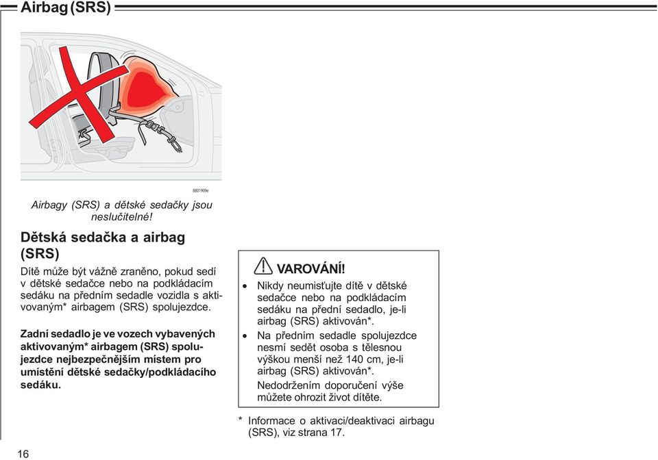 Zadní sedadlo je ve vozech vybavených aktivovaným* airbagem (SRS) spolujezdce nejbezpeènìjším místem pro umístìní dìtské sedaèky/podkládacího sedáku. VAROVÁNÍ!