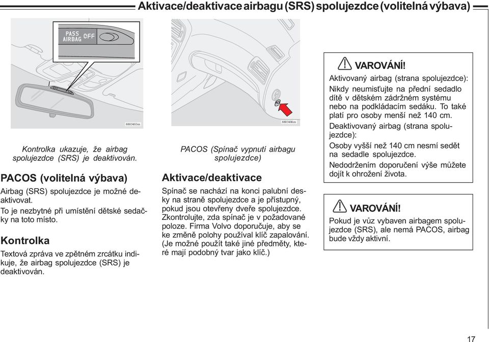 Aktivace/deaktivace 8803406m PACOS (Spínaè vypnutí airbagu spolujezdce) Spínaè se nachází na konci palubní desky na stranì spolujezdce a je pøístupný, pokud jsou otevøeny dveøe spolujezdce.