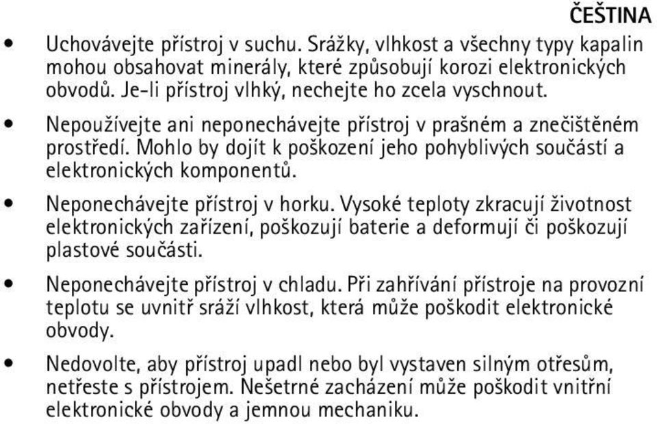 Vysoké teploty zkracují ¾ivotnost elektronických zaøízení, po¹kozují baterie a deformují èi po¹kozují plastové souèásti. Neponechávejte pøístroj v chladu.