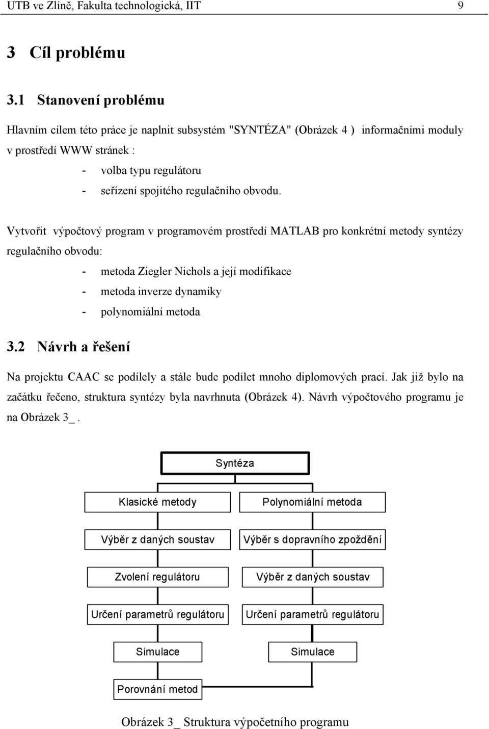 Vytvořit výpočtový progrm v progrmovém protřeí MALAB pro onrétní metoy yntézy regulčního obvou: - meto Ziegler Nichol její moifice - meto inverze ynmiy - polynomiální meto 3.