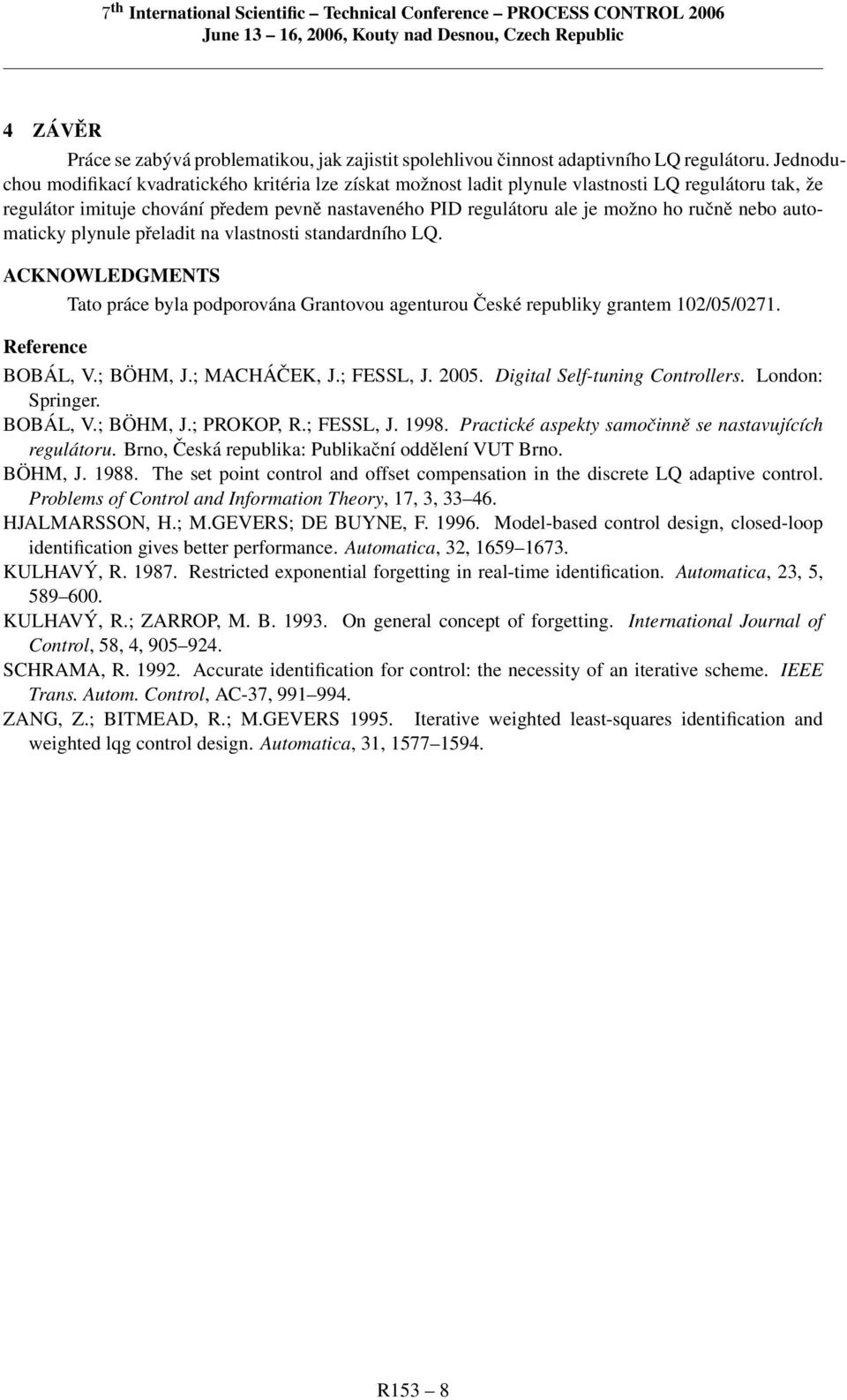 nebo automaticky plynule přeladit na vlastnosti standardního LQ. ACKNOWLEDGMENTS Reference Tato práce byla podporována Grantovou agenturou České republiky grantem 2/5/27. BOBÁL, V.; BÖHM, J.