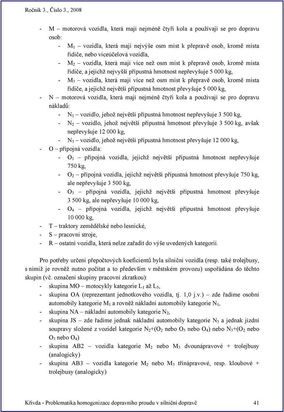 kromě místa řidiče, a jejichž největší přípustná hmotnost převyšuje 5 000 kg, - N motorová vozidla, která mají nejméně čtyři kola a používají se pro dopravu nákladů: - N 1 vozidlo, jehož největší