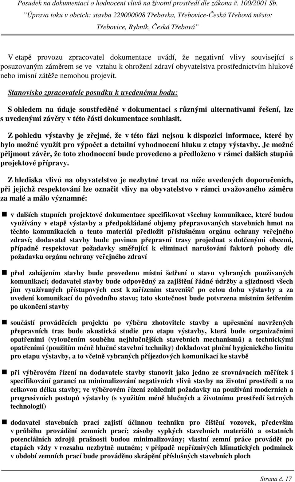 Z pohledu výstavby je zřejmé, že v této fázi nejsou k dispozici informace, které by bylo možné využít pro výpočet a detailní vyhodnocení hluku z etapy výstavby.