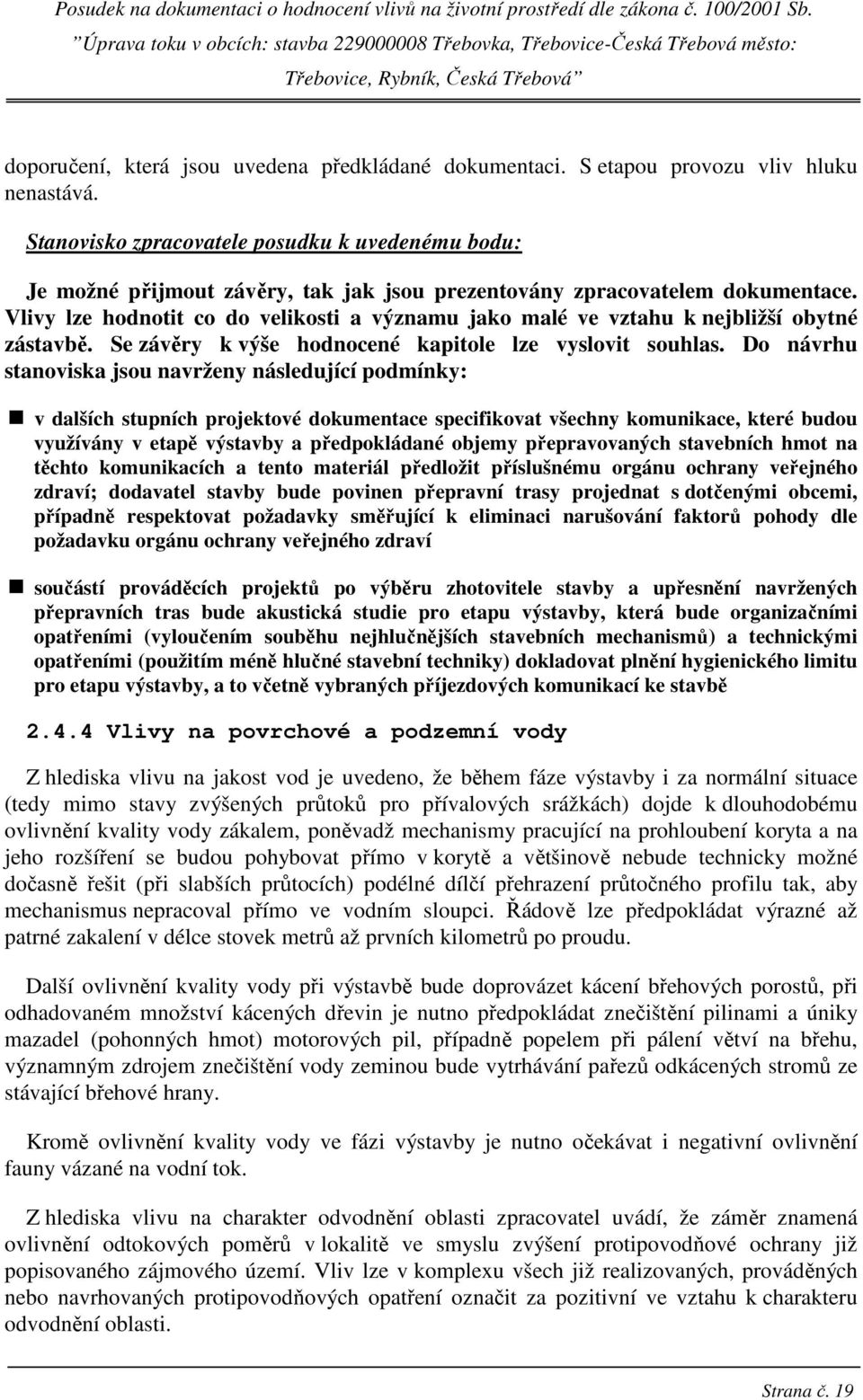 Vlivy lze hodnotit co do velikosti a významu jako malé ve vztahu k nejbližší obytné zástavbě. Se závěry k výše hodnocené kapitole lze vyslovit souhlas.