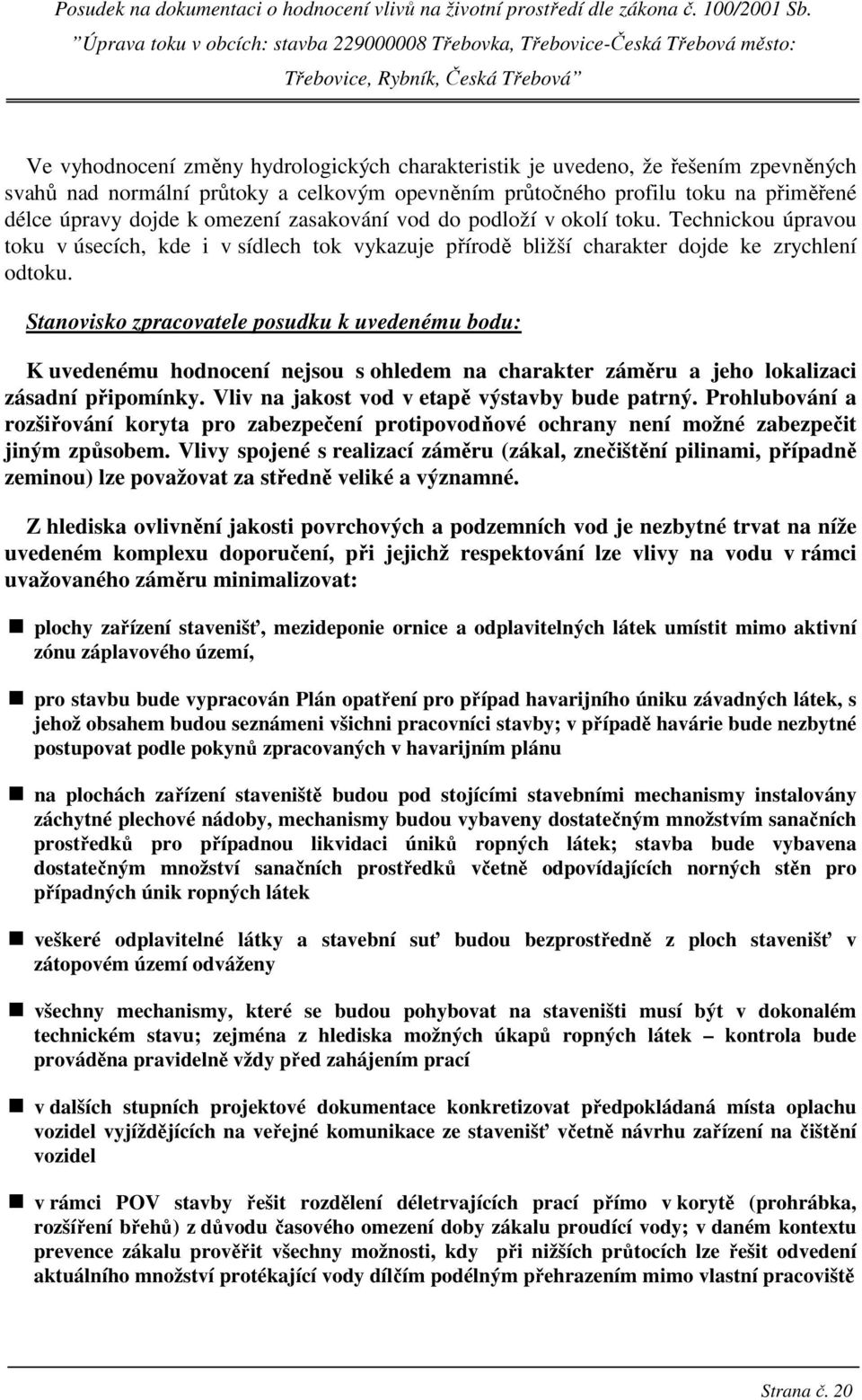 Stanovisko zpracovatele posudku k uvedenému bodu: K uvedenému hodnocení nejsou s ohledem na charakter záměru a jeho lokalizaci zásadní připomínky. Vliv na jakost vod v etapě výstavby bude patrný.