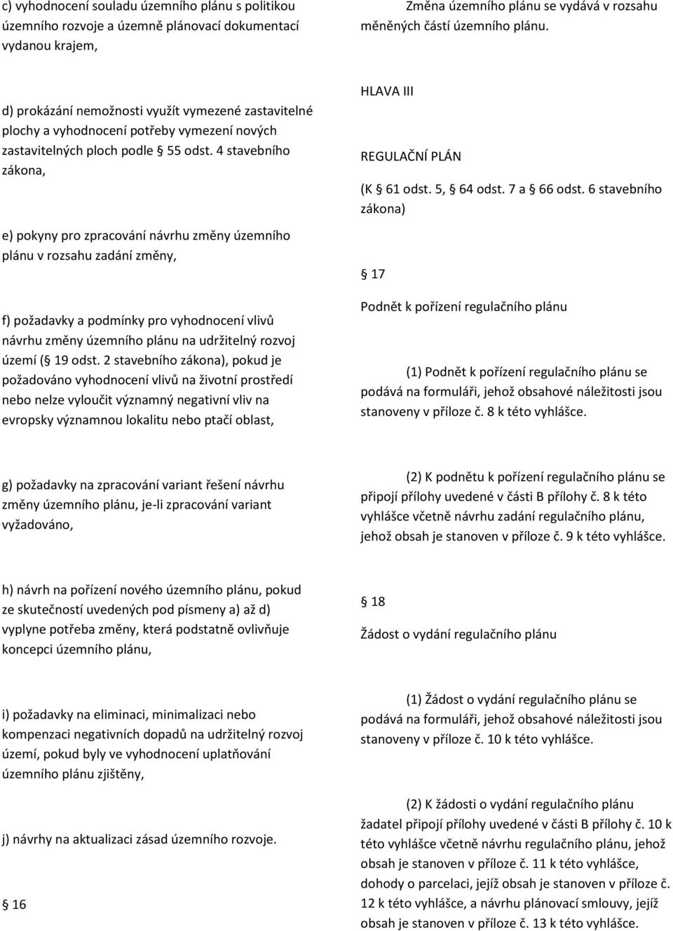 4 stavebního zákona, e) pokyny pro zpracování návrhu změny územního plánu v rozsahu zadání změny, f) požadavky a podmínky pro vyhodnocení vlivů návrhu změny územního plánu na udržitelný rozvoj území