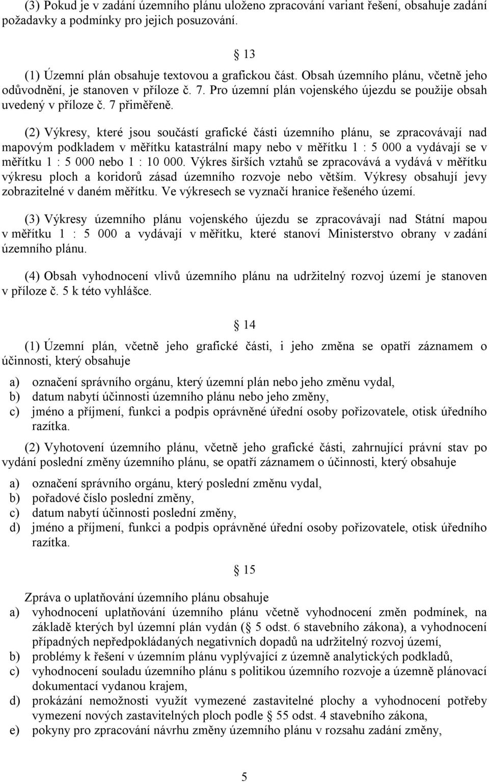 (2) Výkresy, které jsou součástí grafické části územního plánu, se zpracovávají nad mapovým podkladem v měřítku katastrální mapy nebo v měřítku 1 : 5 000 a vydávají se v měřítku 1 : 5 000 nebo 1 : 10