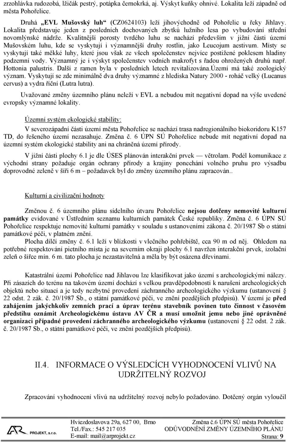 Kvalitnější porosty tvrdého luhu se nachází především v jižní části území Mušovském luhu, kde se vyskytují i významnější druhy rostlin, jako Leucojum aestivum.