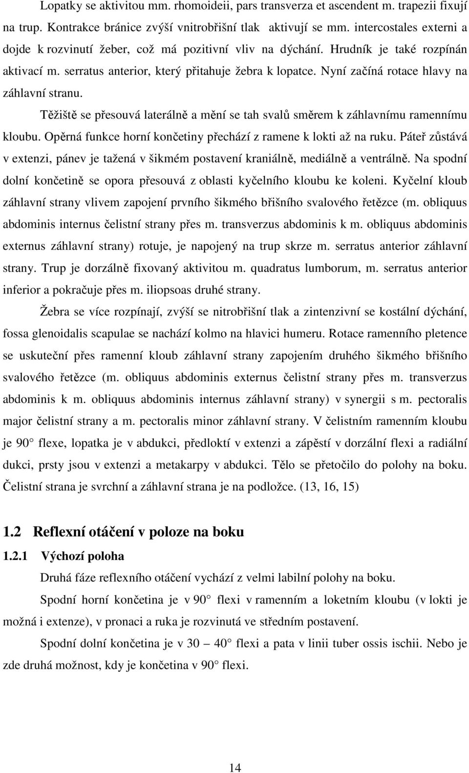 Nyní začíná rotace hlavy na záhlavní stranu. Těžiště se přesouvá laterálně a mění se tah svalů směrem k záhlavnímu ramennímu kloubu. Opěrná funkce horní končetiny přechází z ramene k lokti až na ruku.