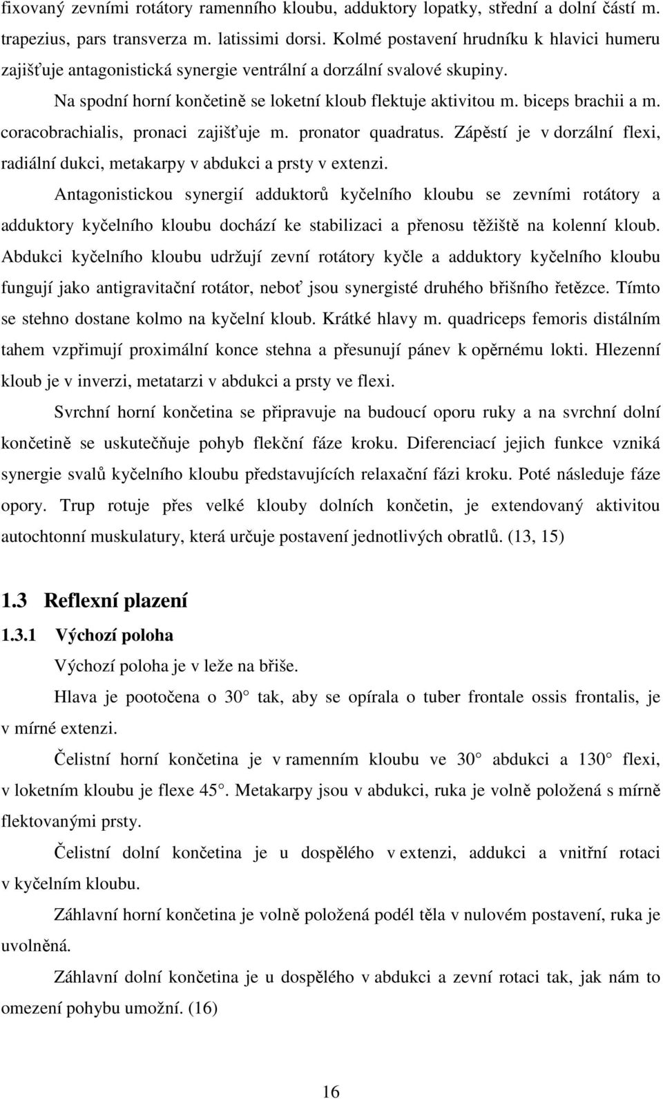 coracobrachialis, pronaci zajišťuje m. pronator quadratus. Zápěstí je v dorzální flexi, radiální dukci, metakarpy v abdukci a prsty v extenzi.