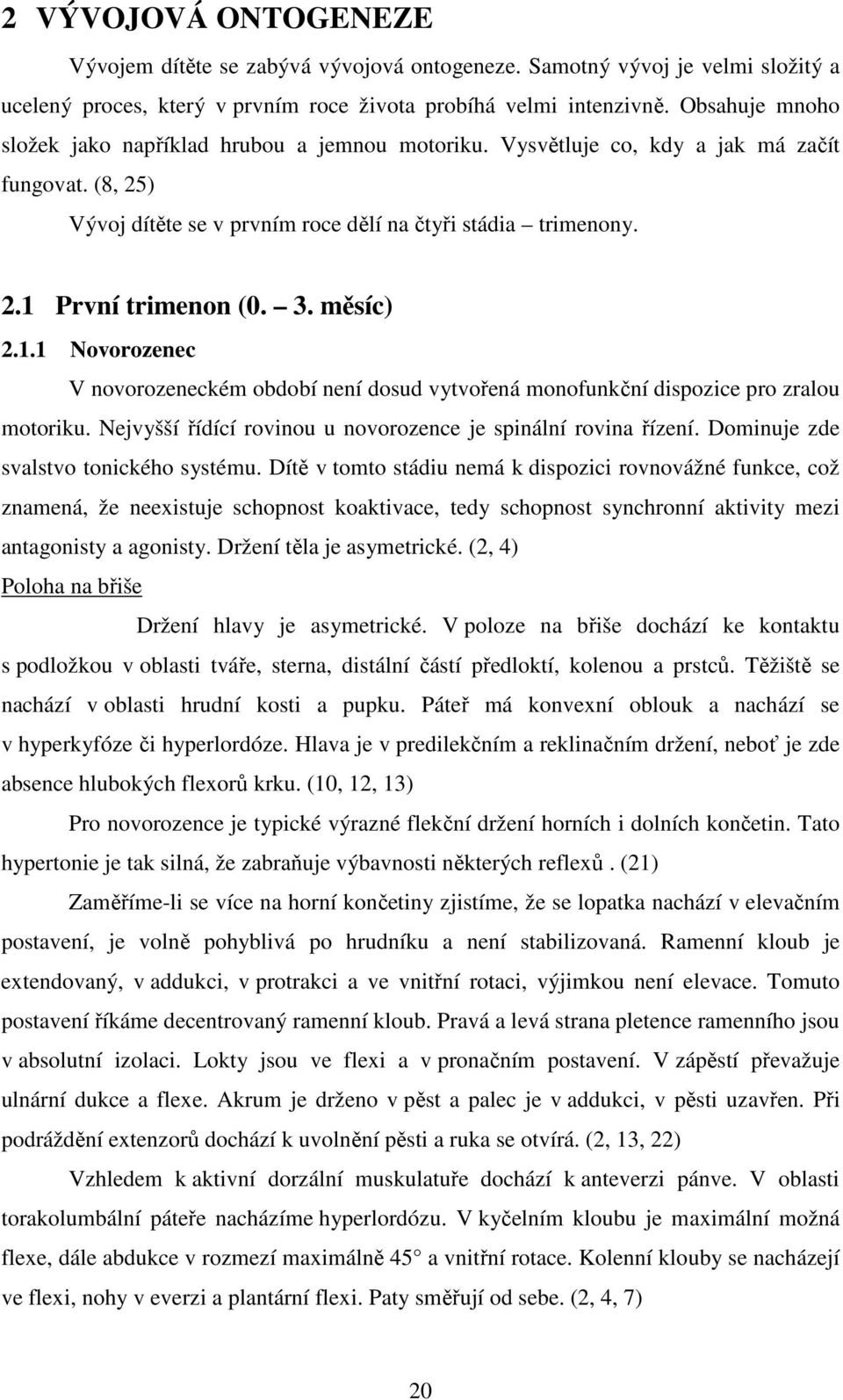 3. měsíc) 2.1.1 Novorozenec V novorozeneckém období není dosud vytvořená monofunkční dispozice pro zralou motoriku. Nejvyšší řídící rovinou u novorozence je spinální rovina řízení.