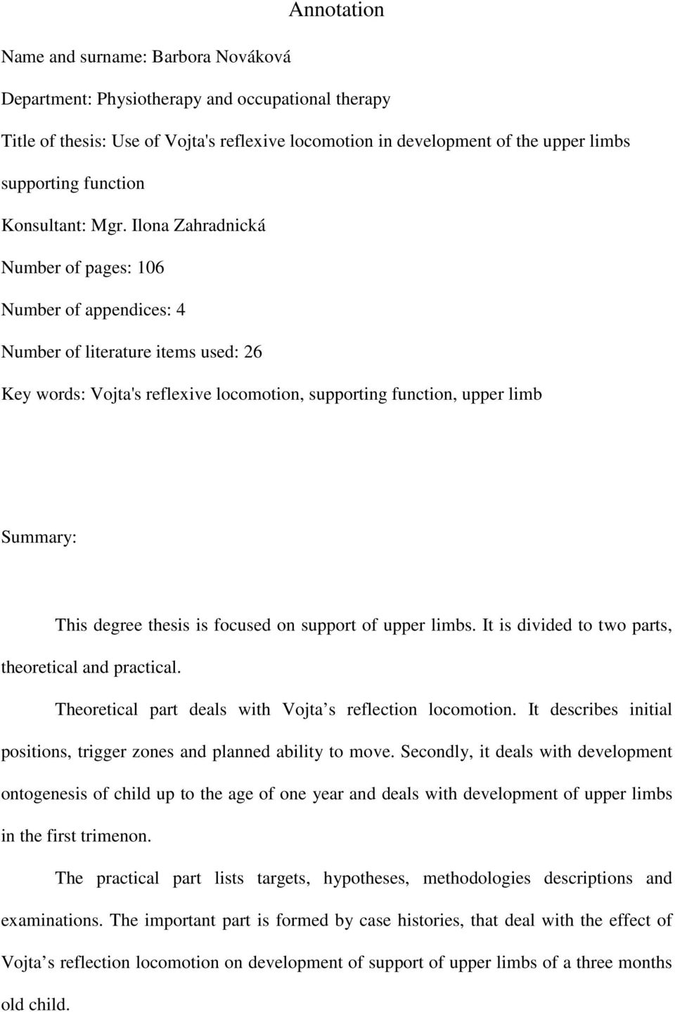 Ilona Zahradnická Number of pages: 106 Number of appendices: 4 Number of literature items used: 26 Key words: Vojta's reflexive locomotion, supporting function, upper limb Summary: This degree thesis