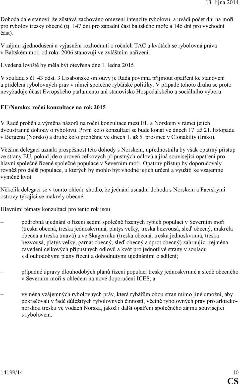ledna 2015. V souladu s čl. 43 odst. 3 Lisabonské smlouvy je Rada povinna přijmout opatření ke stanovení a přidělení rybolovných práv v rámci společné rybářské politiky.