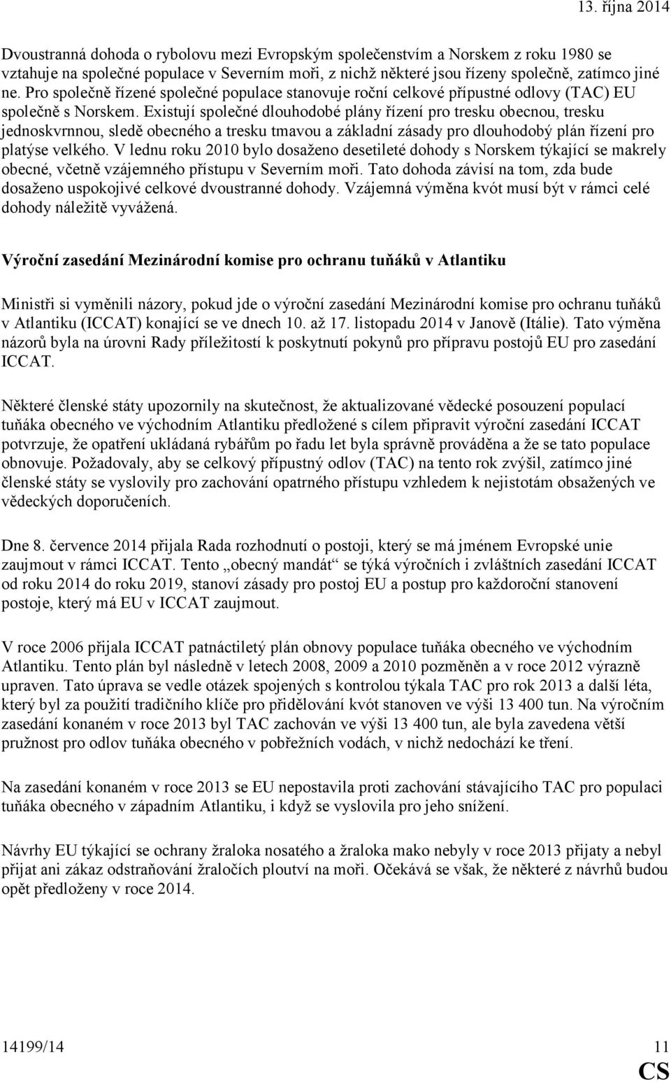 Existují společné dlouhodobé plány řízení pro tresku obecnou, tresku jednoskvrnnou, sledě obecného a tresku tmavou a základní zásady pro dlouhodobý plán řízení pro platýse velkého.