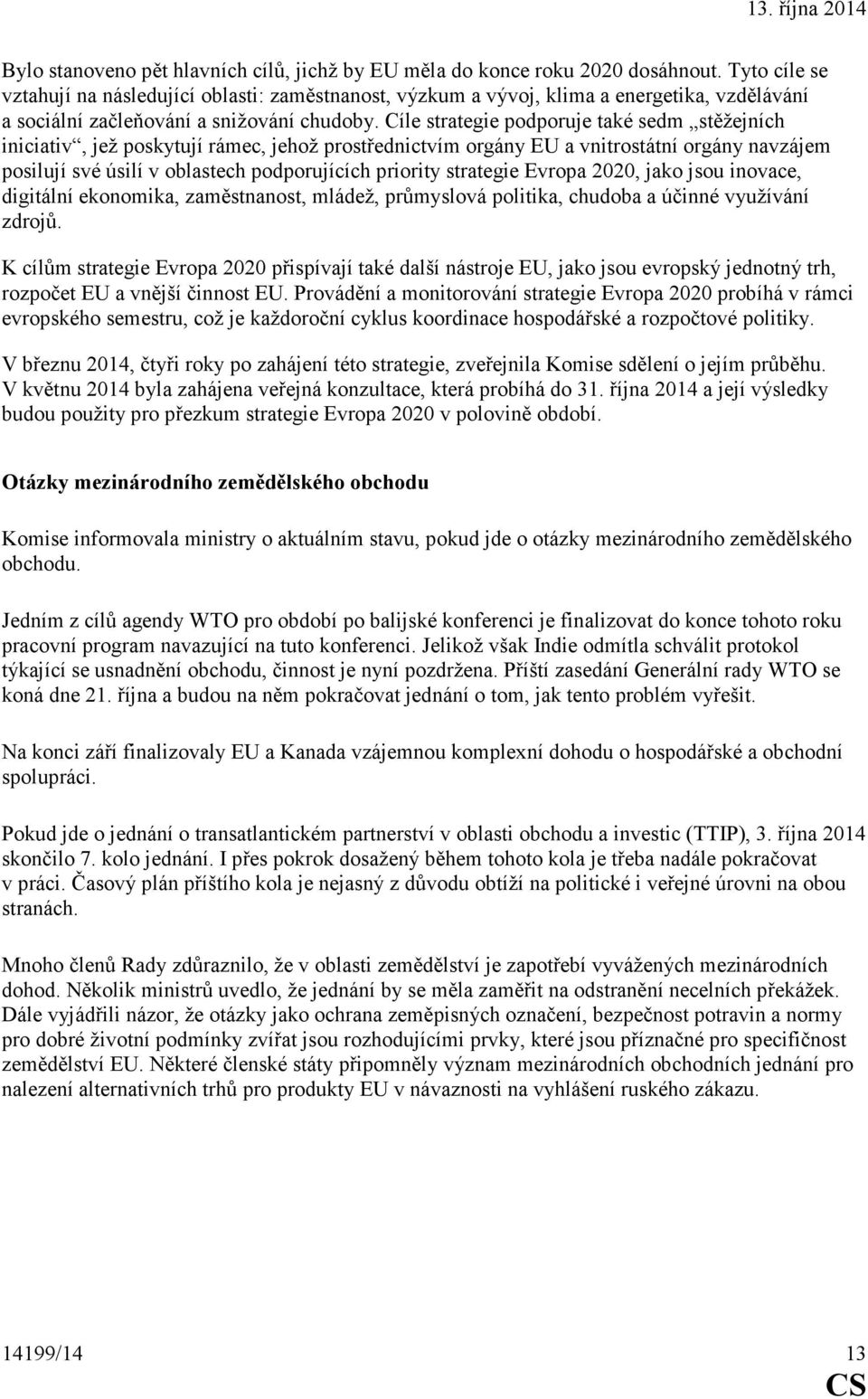 Cíle strategie podporuje také sedm stěžejních iniciativ, jež poskytují rámec, jehož prostřednictvím orgány EU a vnitrostátní orgány navzájem posilují své úsilí v oblastech podporujících priority