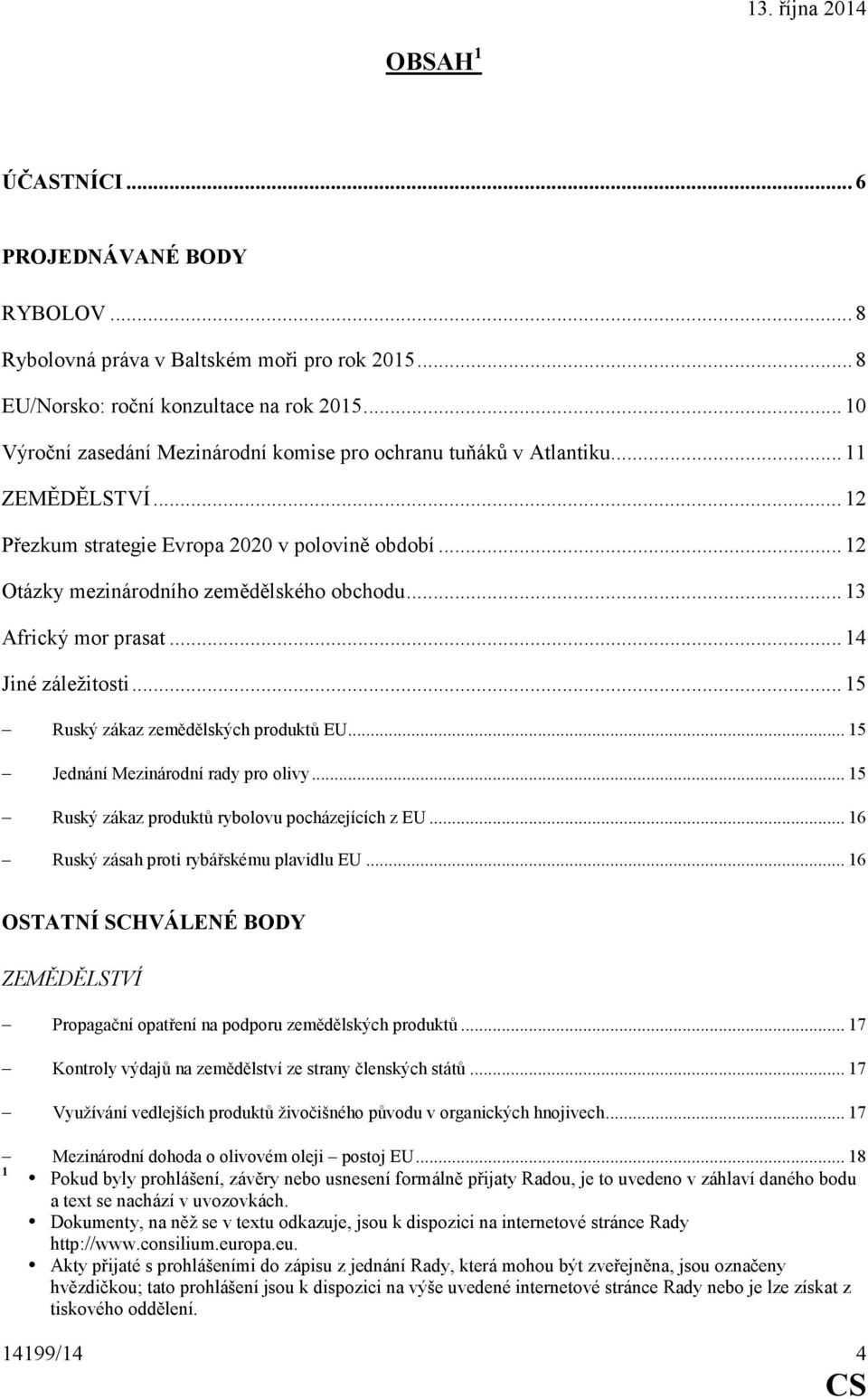 ..13 Africký mor prasat...14 Jiné záležitosti...15 Ruský zákaz zemědělských produktů EU...15 Jednání Mezinárodní rady pro olivy...15 Ruský zákaz produktů rybolovu pocházejících z EU.